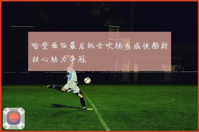 哈登面临最后机会吹杨或成快船新核心助力争冠