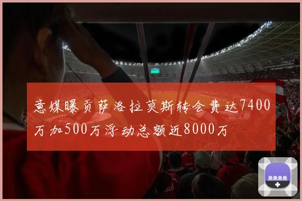 意媒曝贡萨洛拉莫斯转会费达7400万加500万浮动总额近8000万