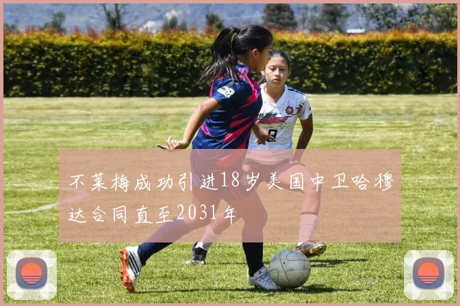 不莱梅成功引进18岁美国中卫哈穆达合同直至2031年