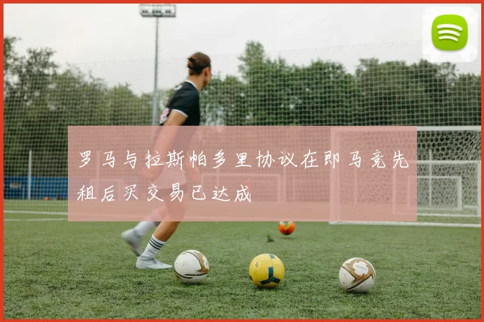 罗马与拉斯帕多里协议在即马竞先租后买交易已达成