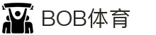 BOB体育 - 在线娱乐平台-体育赛事直播-BOB集团官方平台